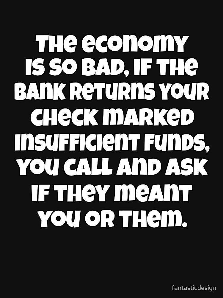 Funny Sarcastic Saying The Economy Is So Bad, If The Bank Returns Your Check by fantasticdesign