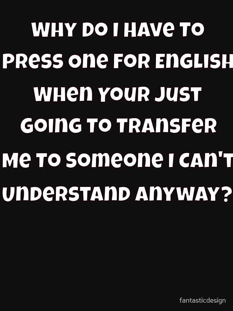 Sarcastic Humor Why Do I Have To Press One For English When by fantasticdesign