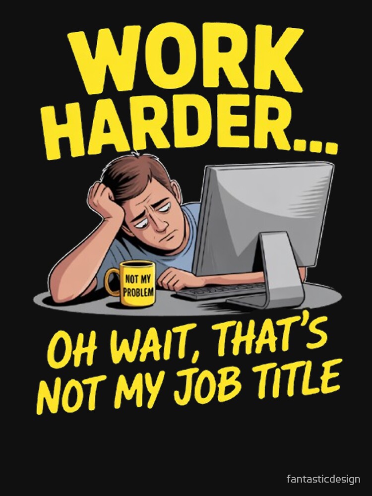 Funny Sarcastic Humor Art Design Work Harder Oh Wait, That's Not My Job Title by fantasticdesign