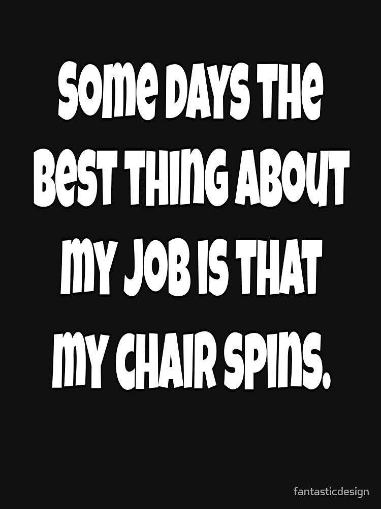 Funny Sarcastic Humor Some Days The Best Thing About My Job Is That My Chair Spins by fantasticdesign