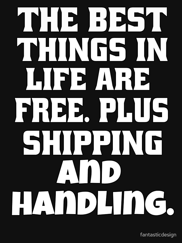 Funny Sarcastic Humor The Best Things In Life Are Free Plus Shipping And Handling by fantasticdesign