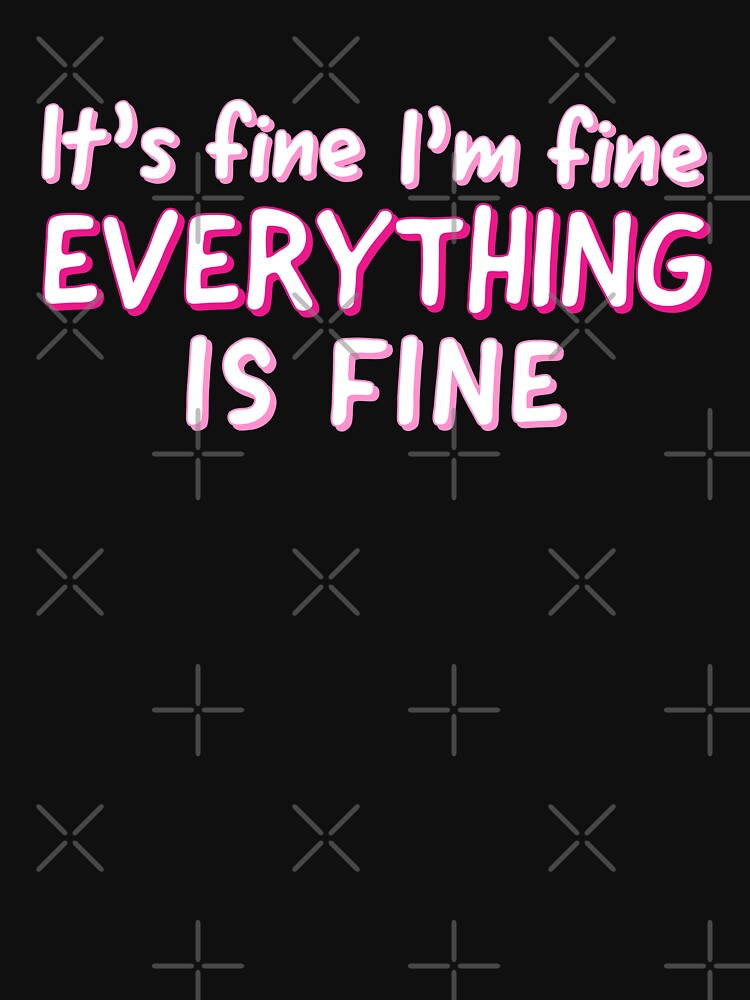 Im Fine Its Fine Everything Is Fine - Sarcastic Quote by AnyKitty