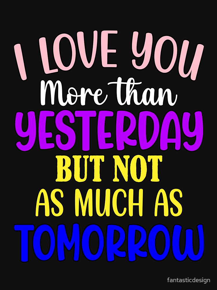 Funny Sarcastic Humor I Love You More Than Yesterday by fantasticdesign