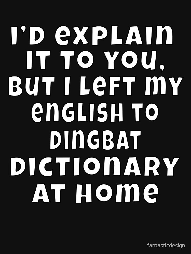 Funny Sarcastic Humor I’d explain it to you, but I left my English to Dingbat dictionary at Home by fantasticdesign