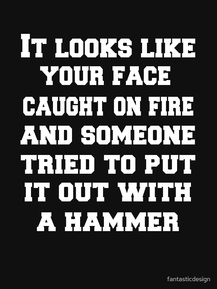 Funny Sarcastic Humor It Looks Like Your Face Caught On Fire And Someone Tried To Put It Out With A Hammer by fantasticdesign