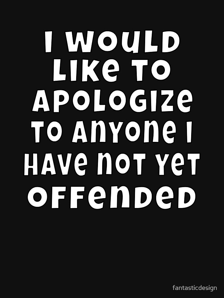 Funny Sarcastic Humor I would like to apologize to anyone I have not yet offended by fantasticdesign