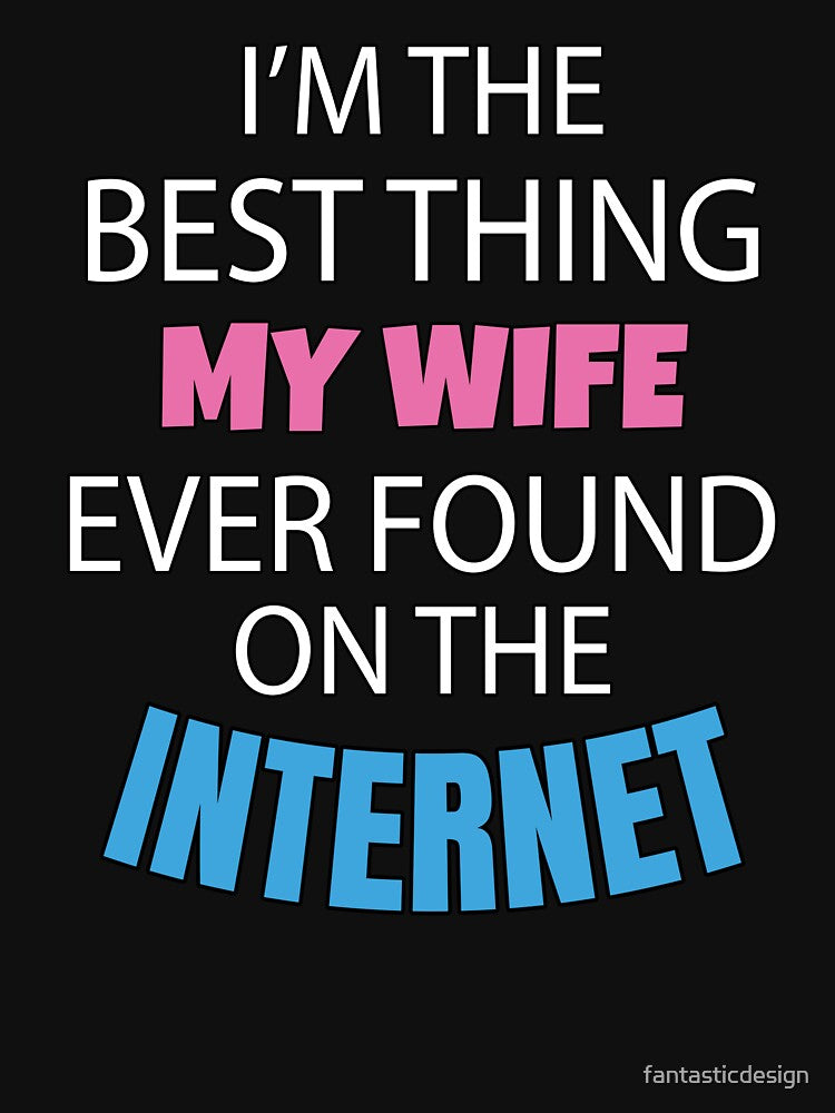 Sarcastic Funny Humor I’m The Best Thing My Wife Ever Found On The Internet by fantasticdesign