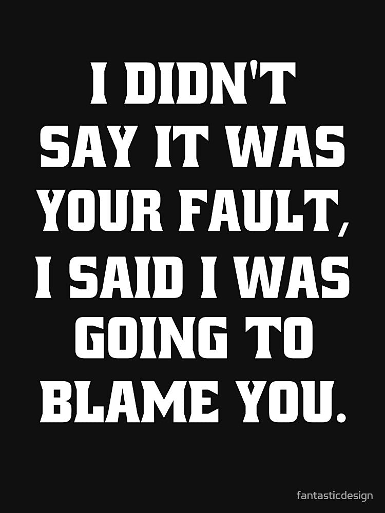 Funny Sarcastic Humor I Didn't Say It Was Your Fault by fantasticdesign