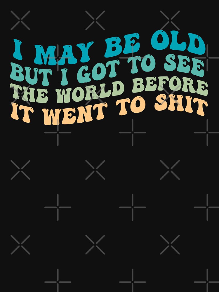 I May Be Old But I Got To See The World Before It Went To Shit - Groovy Wavy by Smix Pixels