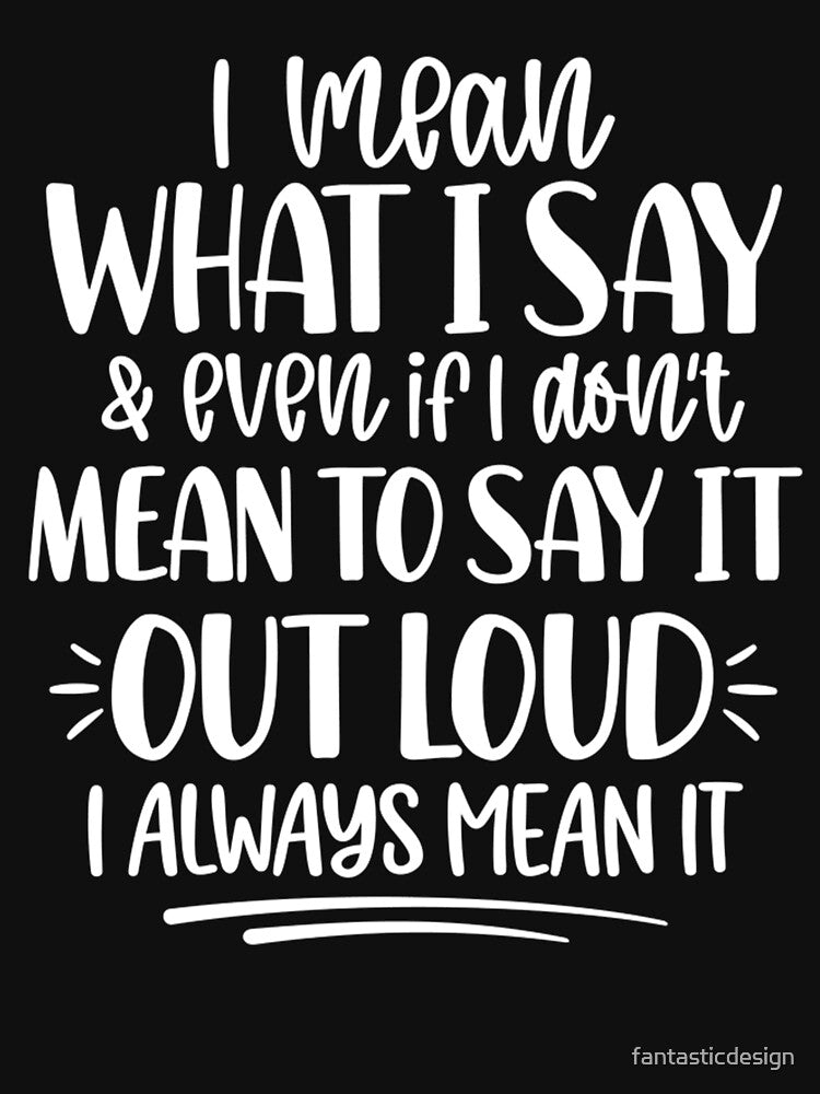 Sarcastic Funny Humor I Mean What I Say & Even If I Don’t Mean To Say It by fantasticdesign