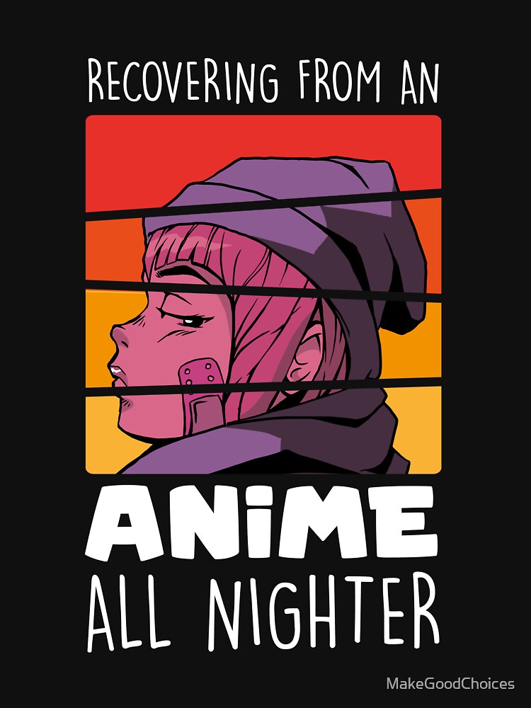 Recovering From An Anime All Nighter Funny Anime by MakeGoodChoices
