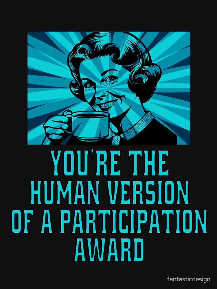 Funny Sarcastic Humor You’re The Human Version Of A Participation Award by fantasticdesign