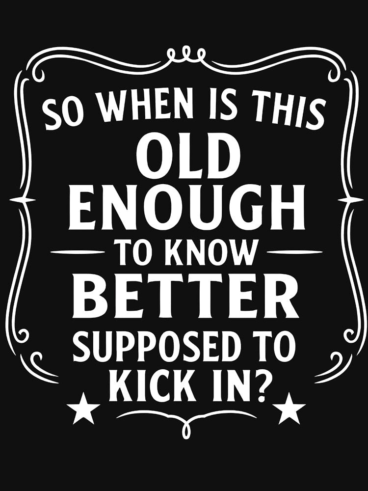 So When Is This Old Enough To Know Better Supposed Kick In by hemagamo