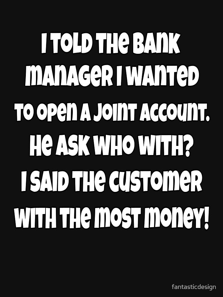 Funny Sarcastic Humor I Told The Bank Manager I wanted To Open A Joint Account by fantasticdesign