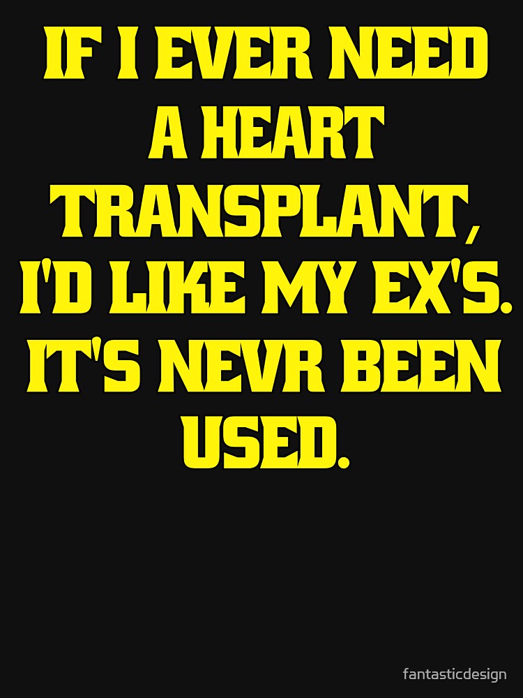 Funny Sarcastic Humor If I Ever Need A Heart Transplant, I'd Want My Ex's. It’s ‘S Never Been Used by fantasticdesign