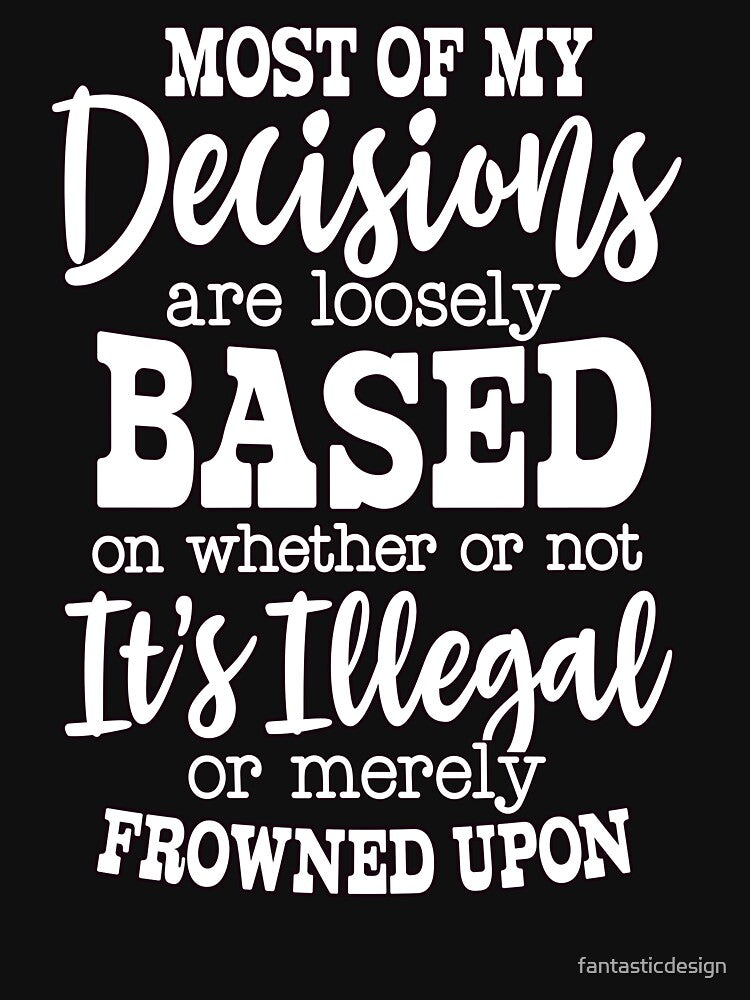 Sarcastic Humor Most Of My Decisions Are Loosely Based On by fantasticdesign