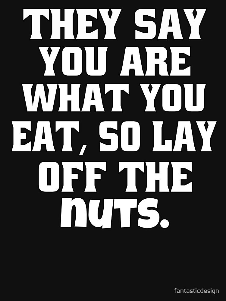 Funny Sarcastic Humor They Say You Are What You Eat, So Lay Off The Nuts by fantasticdesign