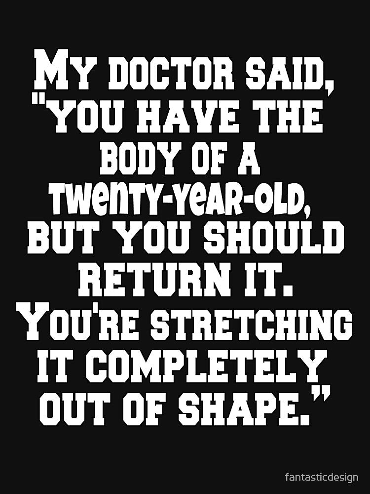 Funny Sarcastic Humor My Doctor Said, "You Have The Body Of A Twenty-Year-Old, by fantasticdesign