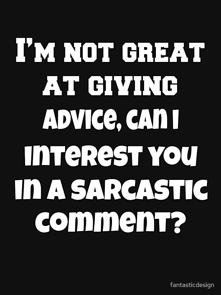 Funny Sarcastic Humor I'm Not Great At Giving Advice, Can I Interest You In A Sarcastic Comment? by fantasticdesign