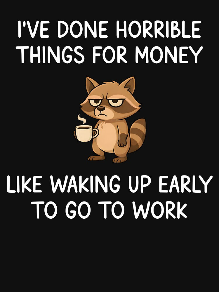 I've Done Horrible Things For Money Like Waking Up Early To Go To Work by Rivolli