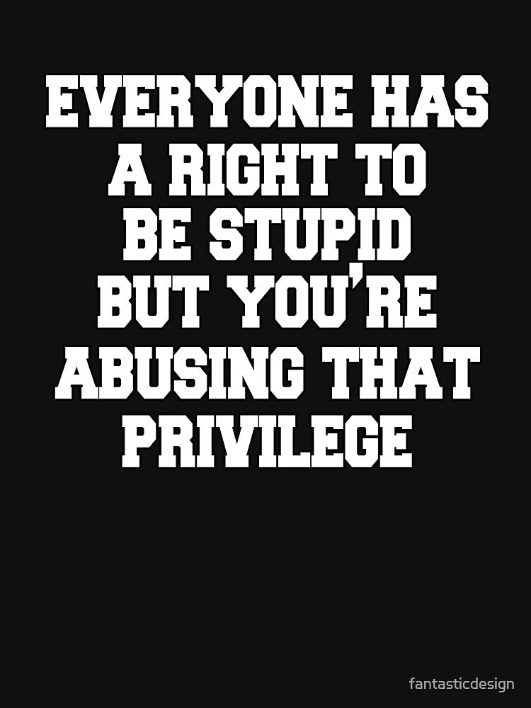 Funny Sarcastic Saying Everyone Has A Right To Be Stupid by fantasticdesign
