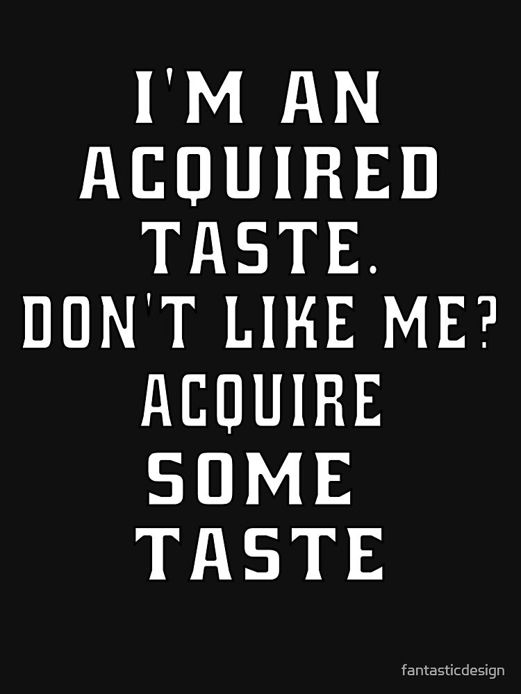 Funny Sarcastic Humor I’m An Acquired Taste. Don’t Like Me? by fantasticdesign