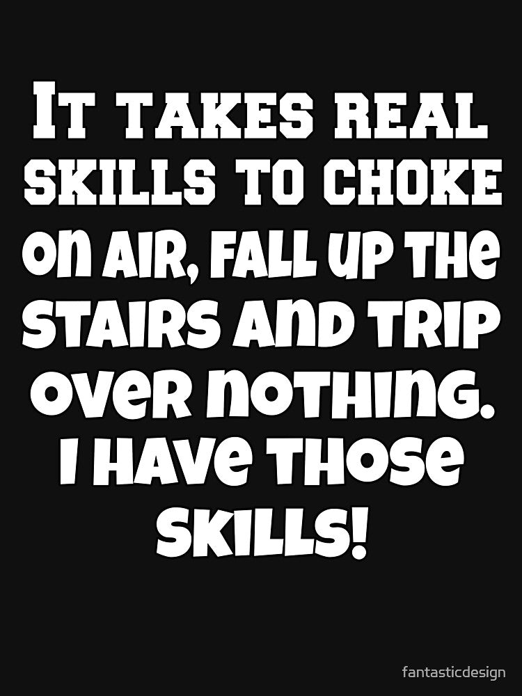 Funny Sarcastic Humor It Takes Real Skills To Choke On Air, Fall Up The Stairs And Trip Over Nothing by fantasticdesign