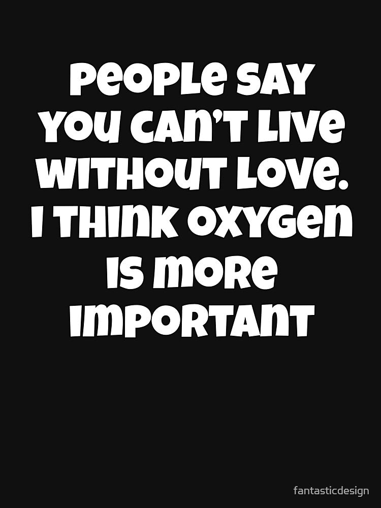 Sarcastic Funny Humor People Say You Can’t Live Without Love by fantasticdesign