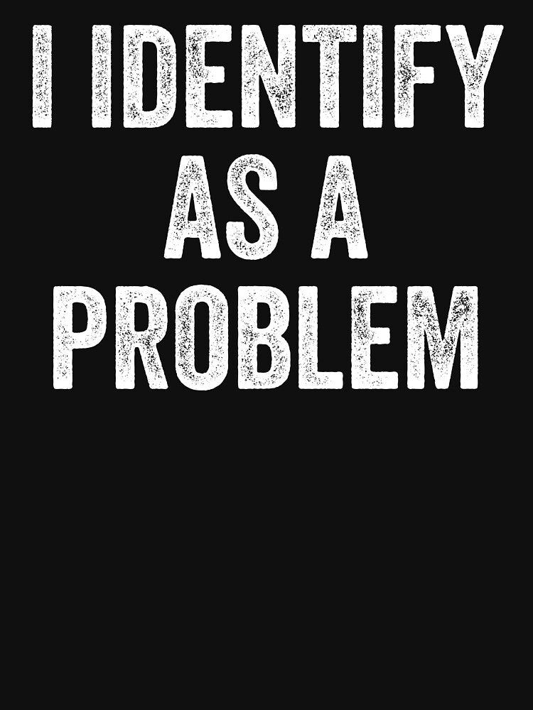 I Identify As A Problem by Worlddoodlex