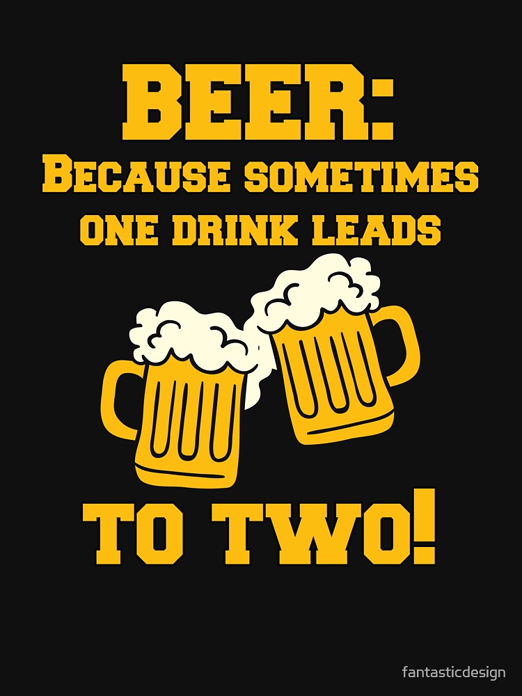 Funny Sarcastic Beer Drinkers Humor Beer: Because Sometimes One Drink by fantasticdesign