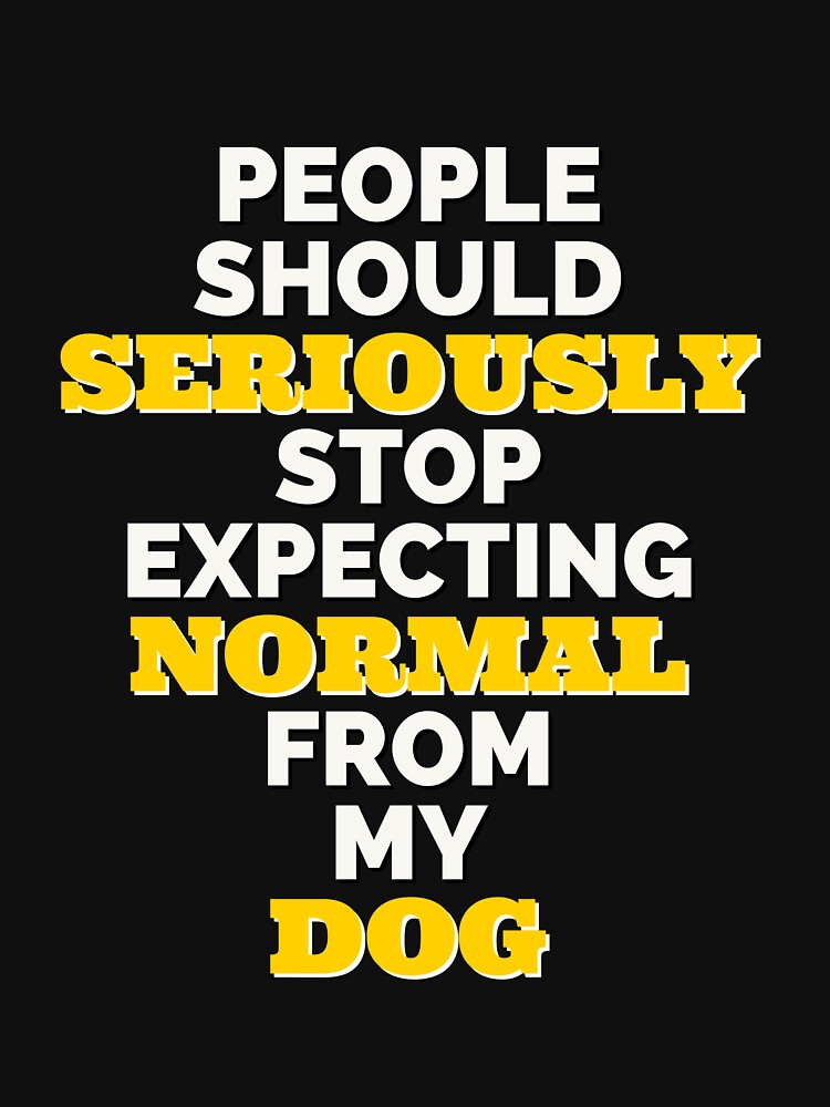 People should seriously stop expecting normal from my dog. by IebArt