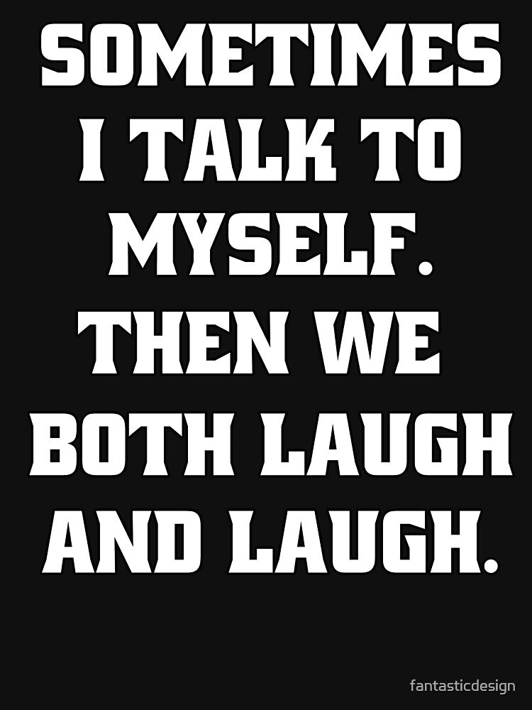 Sarcastic Funny Humor Sometimes I Talk To Myself. Then We Both Laugh And Laugh by fantasticdesign
