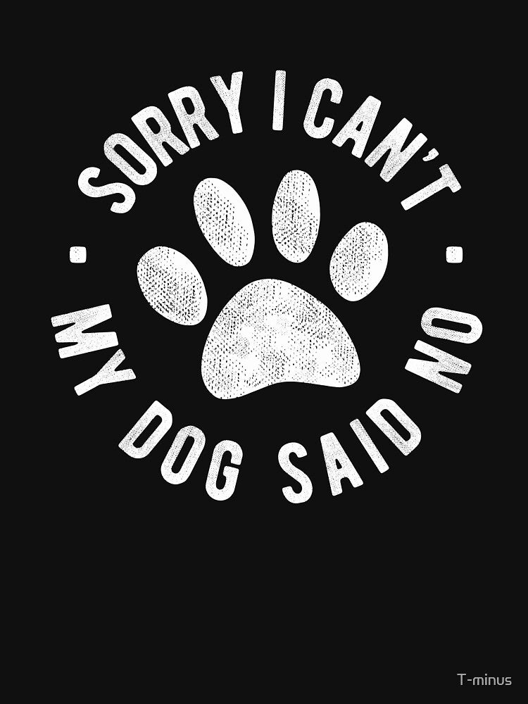 Sorry I Cant My Dog Said No, Funny Dog Lover Gift by T-minus