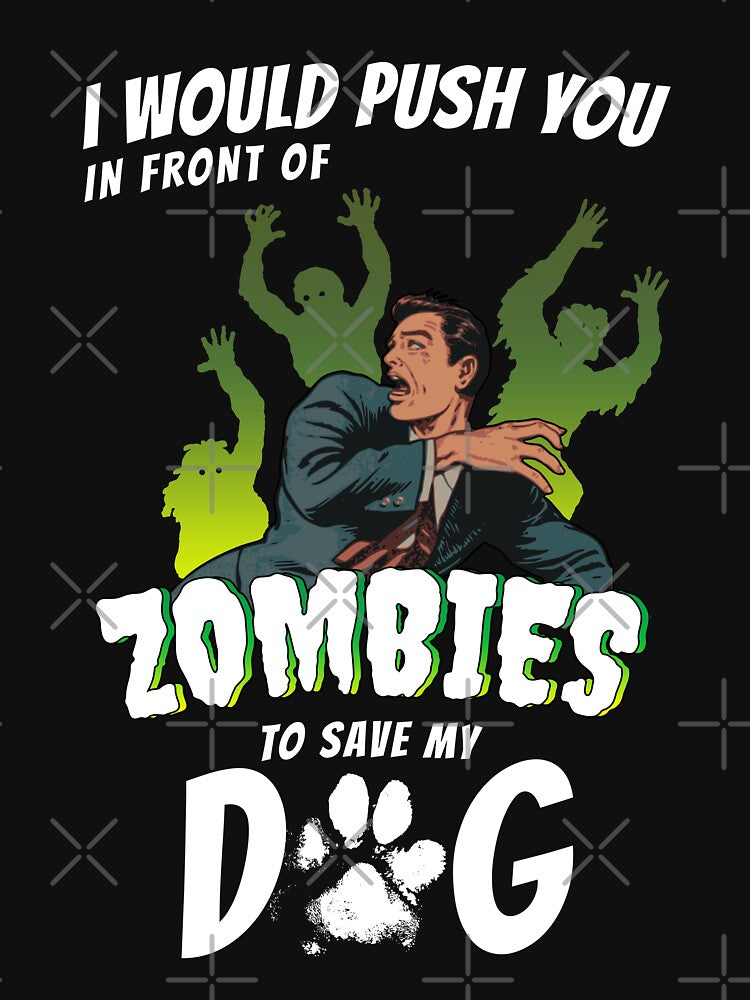 I Would Push You In Front Of Zombies To Save My Dog by Funny Shirts Matter
