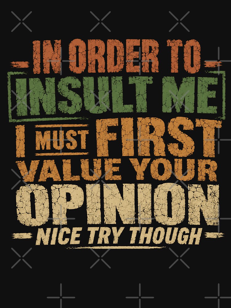 In Order To Insult Me I Must First Value Your Opinion Nice Try Though Sarcastic Humor Quote Confident Personality Saying by HumansStuck12