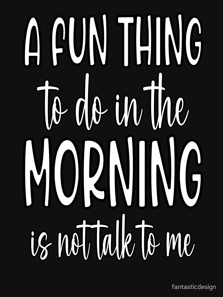 Sarcastic Funny Humor A Fun Thing To Do In The Morning Is Not Talk To Me by fantasticdesign