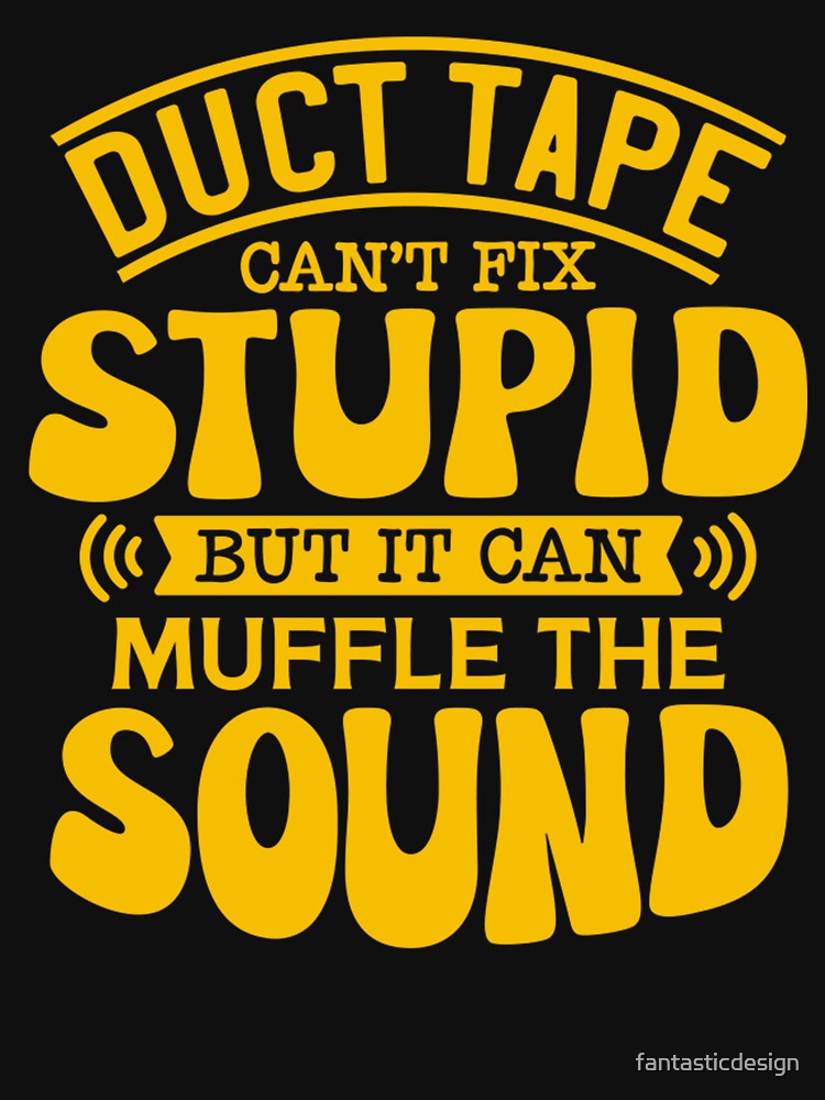 Sarcastic Funny Humor Duct Tape Can’t Fix Stupid But It Can Muffle The Sound by fantasticdesign
