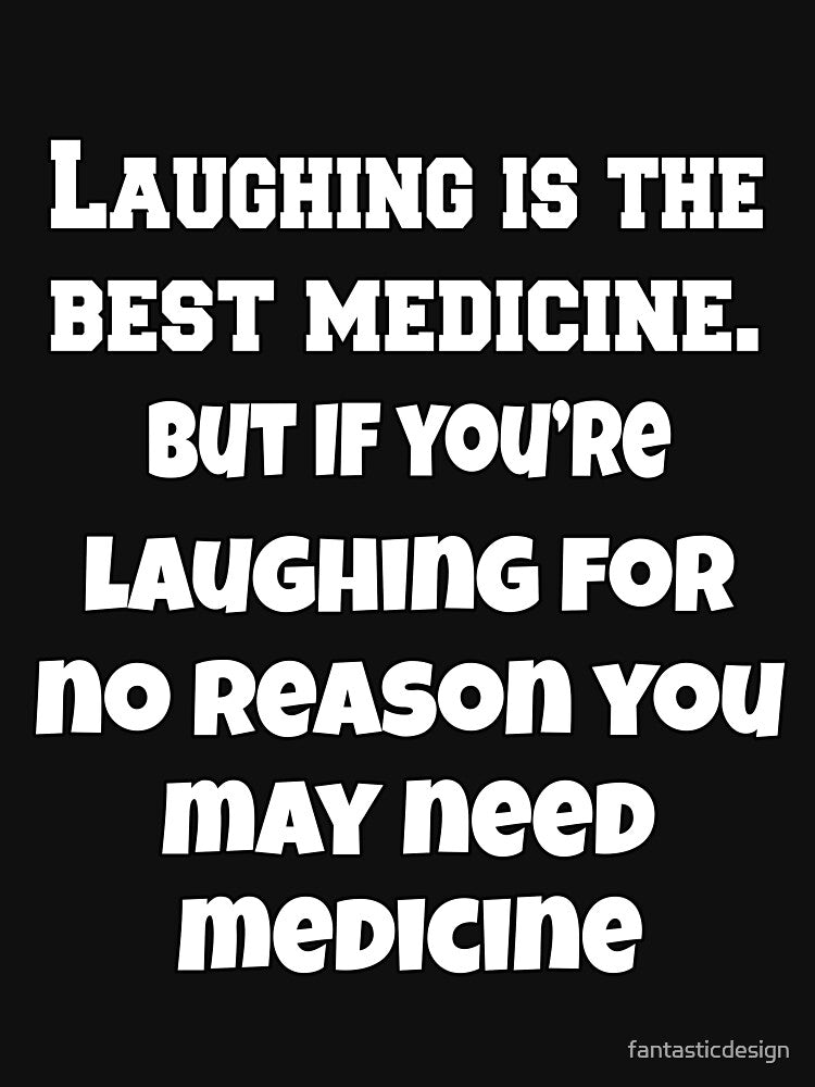 Funny Sarcastic Humor Laughing Is The Best Medicine. But If You’re Laughing For No Reason, You May Need Medicine. by fantasticdesign