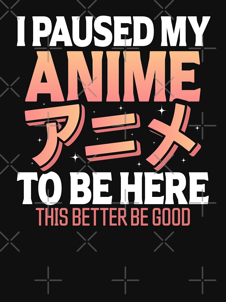 I Paused my Anime to be Here Funny Anime Saying by Go-Fun