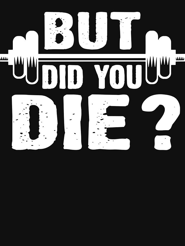 Gym Fitness Lover Workout Funny Gym But Did You Die by ShaneGuzman