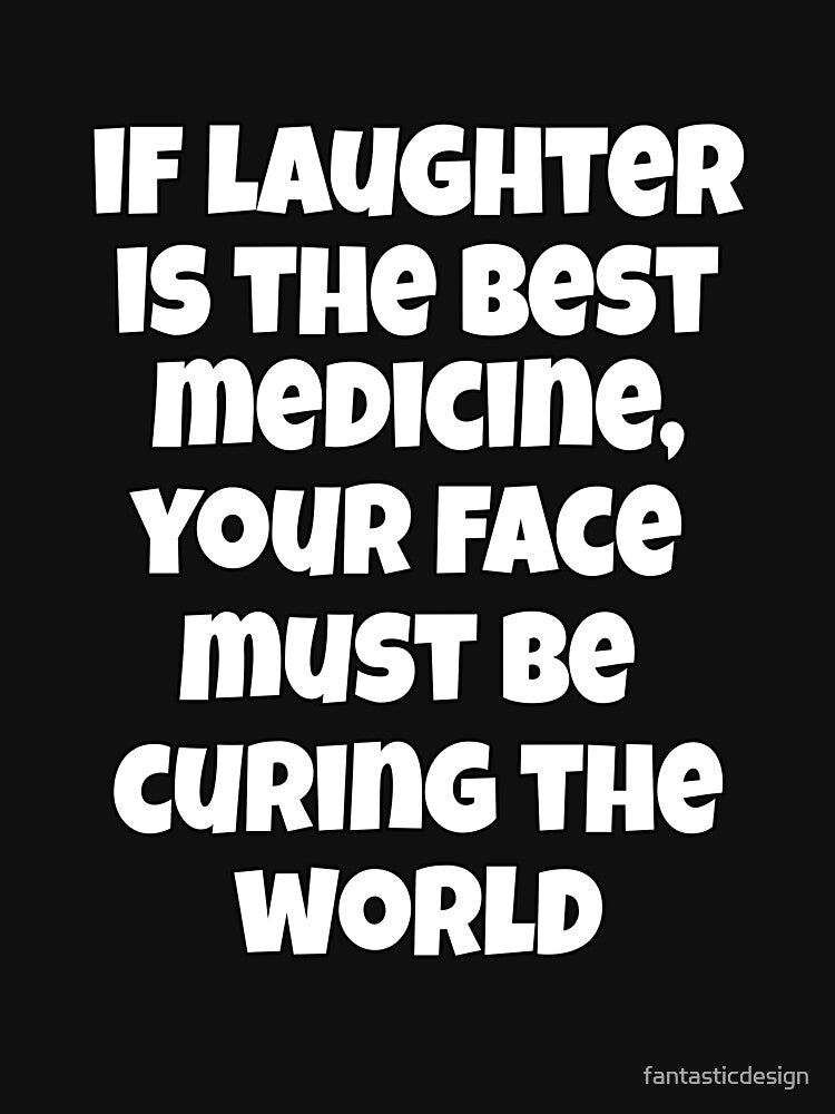 Funny Sarcastic Humor If Laughter Is The Best Medicine, Your Face Must Be Curing The World by fantasticdesign
