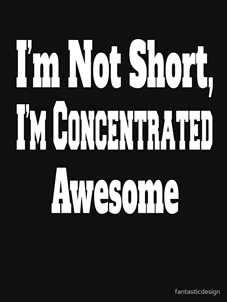 Funny Sarcastic Humor I'm Not Short, I'm Concentrated Awesome by fantasticdesign