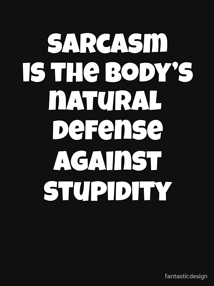 Sarcastic Funny Humor Sarcasm Is The Body’s Natural Defense Against Stupidity by fantasticdesign