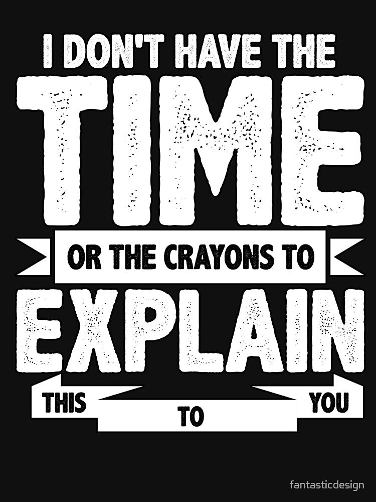Sarcastic Funny Humor I Don’t Have The Time Or The Crayons To Explain This To You by fantasticdesign