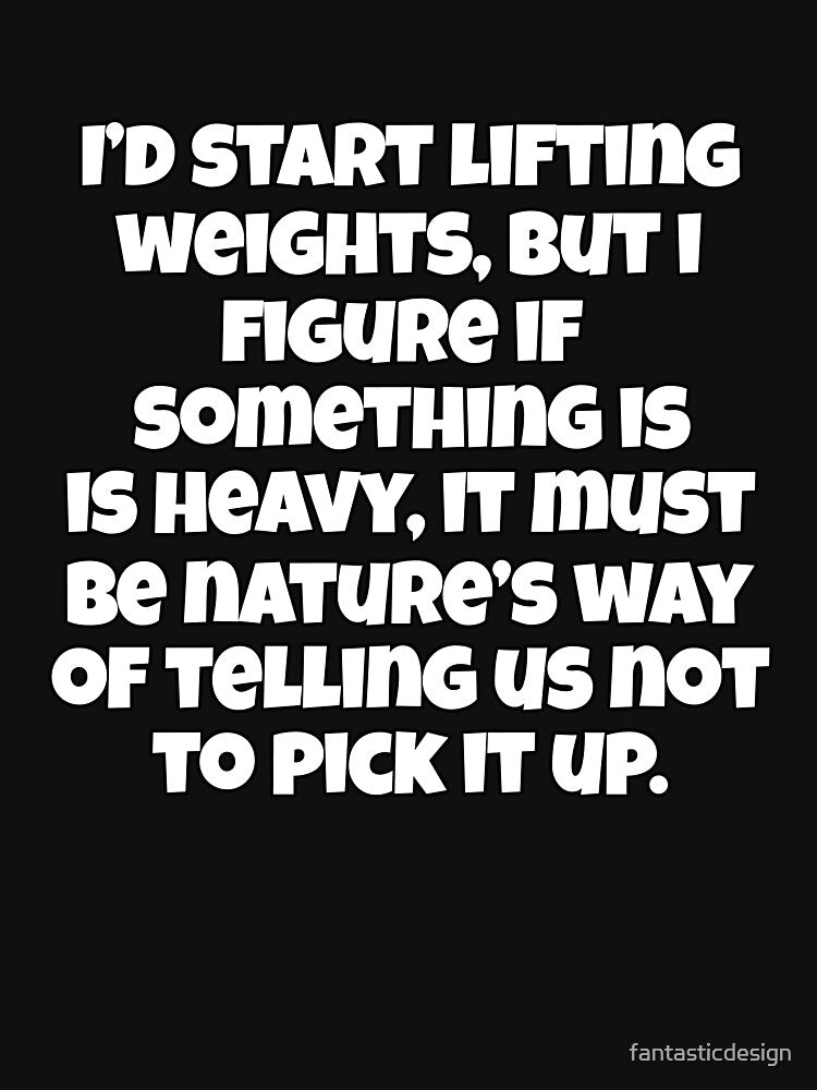 Funny Sarcastic Humor I’d Start Lifting Weights, But I Figure If Something Is Heavy by fantasticdesign