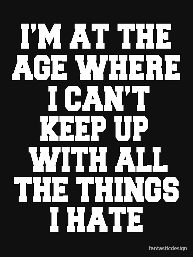 Funny Sarcastic Humor I'm At The Age Where I Can't Keep Up With All The Things I Hate by fantasticdesign