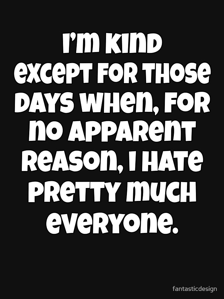 Funny Sarcastic Humor I’m Kind Except For Those Days When, For No Apparent Reason, I Hate by fantasticdesign