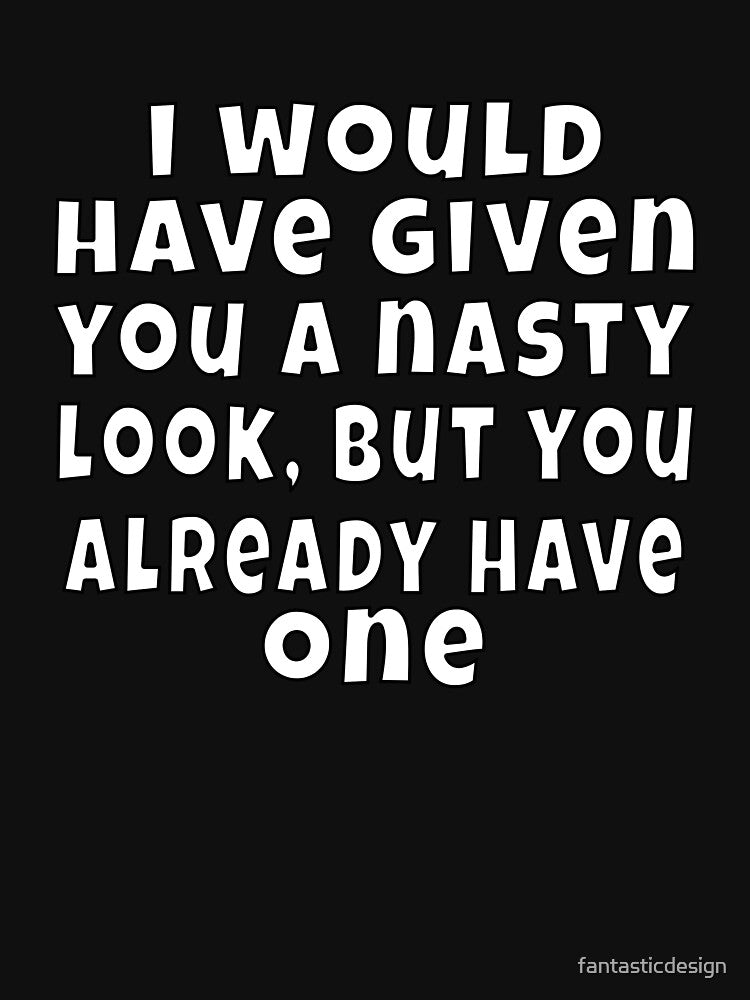 Funny Sarcastic Humor I Would Have Given You A Nasty Look by fantasticdesign