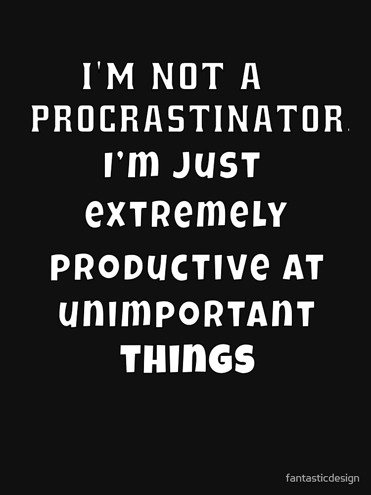 Funny Sarcastic Humor I’m not a procrastinator. I’m just extremely productive at unimportant things by fantasticdesign
