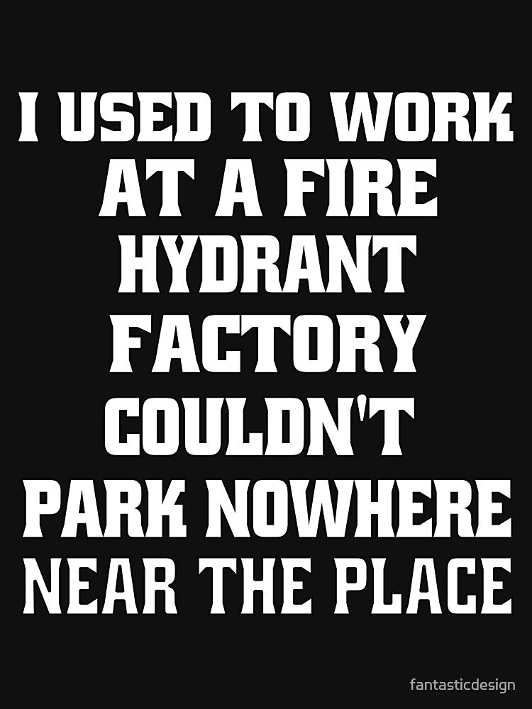 Funny Sarcastic Pun Humor I Used To Work At A Fire Hydrant Factory by fantasticdesign